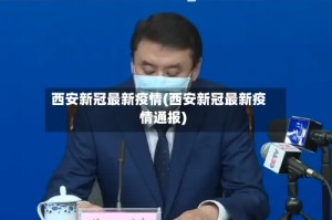 西安新冠最新疫情(西安新冠最新疫情通报)