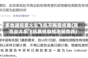 多地通知乘火车飞机不再查核酸(现在坐火车飞机要核酸检测报告吗)