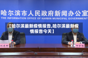 【哈尔滨最新疫情报告,哈尔滨最新疫情报告今天】