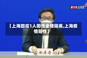 【上海回应1人阳性全楼隔离,上海疫情阳性】