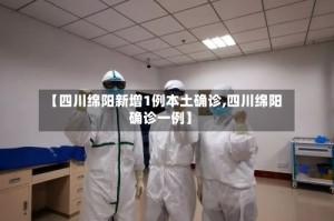 【四川绵阳新增1例本土确诊,四川绵阳确诊一例】