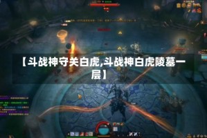【斗战神守关白虎,斗战神白虎陵墓一层】