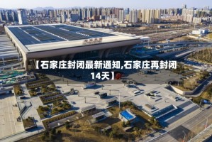 【石家庄封闭最新通知,石家庄再封闭14天】