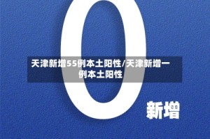 天津新增55例本土阳性/天津新增一例本土阳性