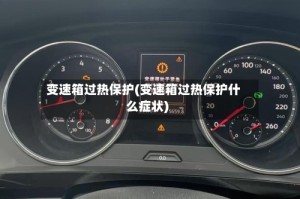 变速箱过热保护(变速箱过热保护什么症状)