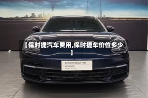 【保时捷汽车费用,保时捷车价位多少】