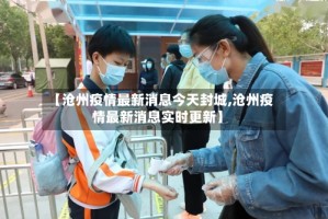 【沧州疫情最新消息今天封城,沧州疫情最新消息实时更新】