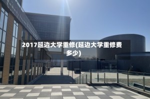 2017延边大学重修(延边大学重修费多少)