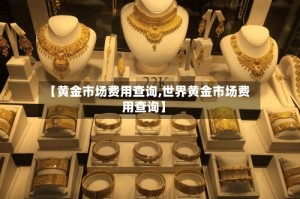 【黄金市场费用查询,世界黄金市场费用查询】