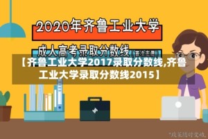 【齐鲁工业大学2017录取分数线,齐鲁工业大学录取分数线2015】
