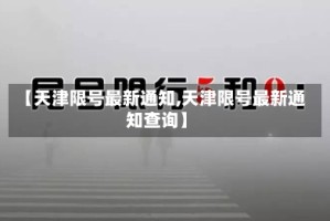 【天津限号最新通知,天津限号最新通知查询】