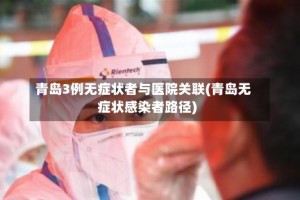 青岛3例无症状者与医院关联(青岛无症状感染者路径)