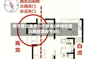 房子西北角多一个卧室(房间在西北角到底好不好)