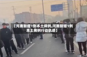 【河南新增1例本土病例,河南新增1例本土病例行动轨迹】