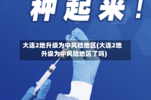 大连2地升级为中风险地区(大连2地升级为中风险地区了吗)