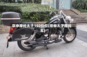宗申摩托太子150价位(宗申太孑摩托车)