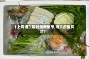 【上海浦东解封最新消息,浦东疫情解封】