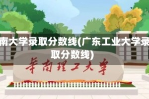 华南大学录取分数线(广东工业大学录取分数线)