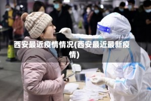 西安最近疫情情况(西安最近最新疫情)