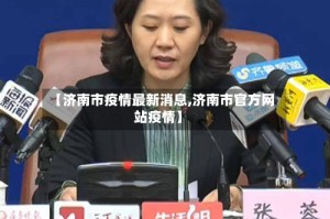 【济南市疫情最新消息,济南市官方网站疫情】