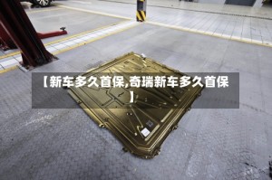 【新车多久首保,奇瑞新车多久首保】