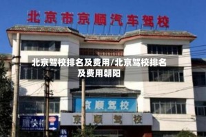 北京驾校排名及费用/北京驾校排名及费用朝阳