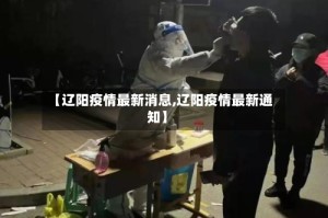 【辽阳疫情最新消息,辽阳疫情最新通知】
