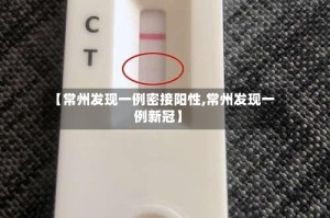 【常州发现一例密接阳性,常州发现一例新冠】