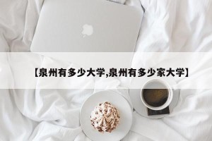 【泉州有多少大学,泉州有多少家大学】