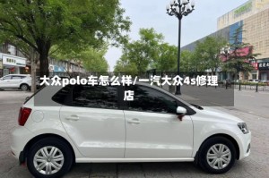 大众polo车怎么样/一汽大众4s修理店