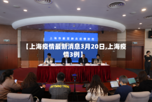【上海疫情最新消息3月20日,上海疫情3例】