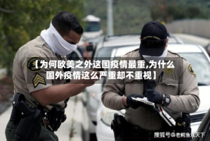 【为何欧美之外这国疫情最重,为什么国外疫情这么严重却不重视】