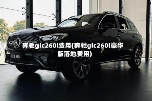 奔驰glc260l费用(奔驰glc260l豪华版落地费用)
