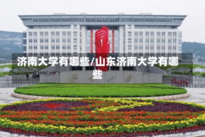 济南大学有哪些/山东济南大学有哪些