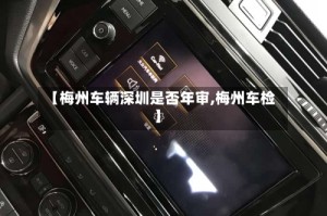 【梅州车辆深圳是否年审,梅州车检】