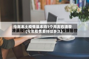 今年本土疫情基本均1个月左右清零(今年疫情要持续多久)