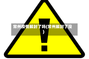 常州疫情解封了吗(常州解封了没)