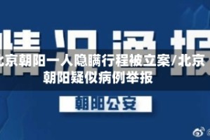 北京朝阳一人隐瞒行程被立案/北京朝阳疑似病例举报