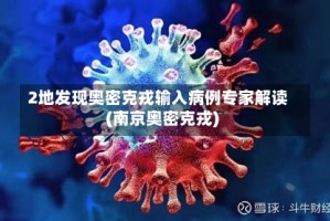 2地发现奥密克戎输入病例专家解读(南京奥密克戎)