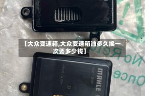 【大众变速箱,大众变速箱油多久换一次要多少钱】