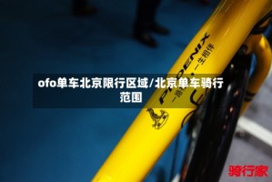 ofo单车北京限行区域/北京单车骑行范围