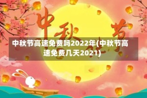 中秋节高速免费吗2022年(中秋节高速免费几天2021)