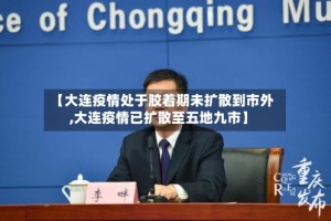 【大连疫情处于胶着期未扩散到市外,大连疫情已扩散至五地九市】