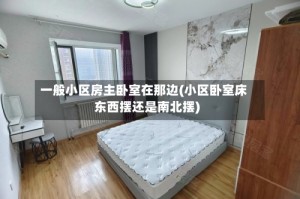 一般小区房主卧室在那边(小区卧室床东西摆还是南北摆)
