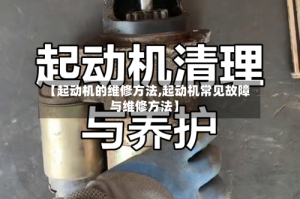 【起动机的维修方法,起动机常见故障与维修方法】