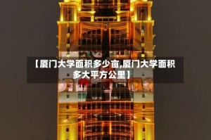 【厦门大学面积多少亩,厦门大学面积多大平方公里】