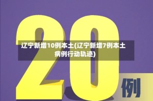 辽宁新增10例本土(辽宁新增7例本土病例行动轨迹)