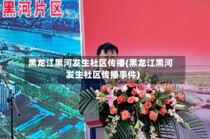 黑龙江黑河发生社区传播(黑龙江黑河发生社区传播事件)