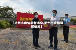 【扬州市疫情最新消息,扬州市疫情进展情况】