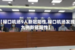 【禄口机场9人新冠阳性,禄口机场发现九例新冠阳性】